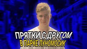 ПРЯЧУСЬ ОТ ДРУГА В ПАРКЕ ЛУНОМОСИК, СМОЖЕТ ЛИ ОН МЕНЯ НАЙТИ?