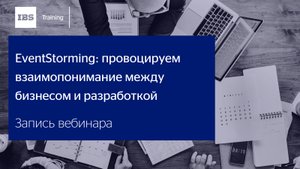 Вебинар «EventStorming: провоцируем взаимопонимание между бизнесом и разработкой»