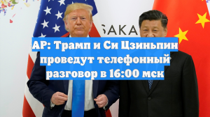 AP: Трамп и Си Цзиньпин проведут телефонный разговор в 16:00 мск