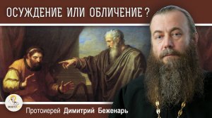 ОСУЖДЕНИЕ ИЛИ ОБЛИЧЕНИЕ ? Протоиерей Димитрий Беженарь