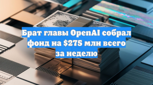 Брат главы OpenAI собрал фонд на $275 млн всего за неделю