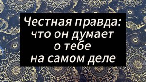 Честная правда, что он думает о тебе на самом деле Таро
