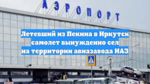 Летевший из Пекина в Иркутск самолет вынужденно сел на территории авиазавода ИАЗ