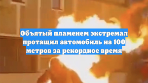 Объятый пламенем экстремал протащил автомобиль на 100 метров за рекордное время
