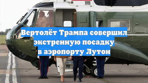 Вертолёт Трампа совершил экстренную посадку в аэропорту Лутон