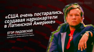 "США очень постарались, создавая наркокартели в Латинской Америке" - Егор Лидовской