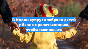 В Индии супруги забрали детей у бедных родственников, чтобы насиловать