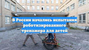 В России начались испытания роботизированного тренажера для детей