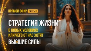 СТРАТЕГИЯ ЖИЗНИ В НОВЫХ УСЛОВИЯХ, ИЛИ ЧЕГО ОТ НАС ХОТЯТ ВЫСШИЕ СИЛЫ" (ЧАСТЬ 3)