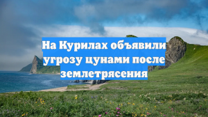 На Курилах объявили угрозу цунами после землетрясения