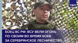 Боец ВС РФ: ВСУ вели огонь по своим во время боев за Серебрянское лесничество