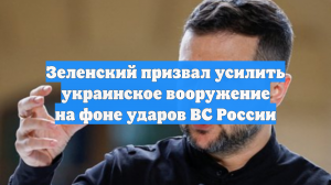 Зеленский призвал усилить украинское вооружение на фоне ударов ВС России
