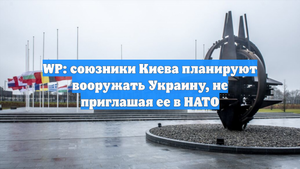WP: союзники Киева планируют вооружать Украину, не приглашая ее в НАТО
