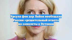 Урсула фон дер Ляйен пообещала России «решительный ответ» на самолеты в Эстонии