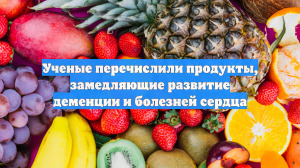 Ученые перечислили продукты, замедляющие развитие деменции и болезней сердца