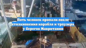 Пять человек пропали после столкновения корабля и траулера у берегов Мавритании