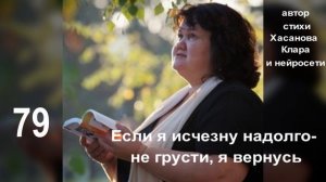 79.  Если я исчезну надолго - не грусти я вернусь вскоре. Я вернусь прохладной рекой,