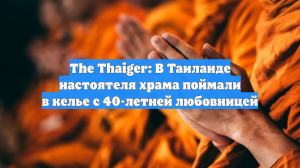 The Thaiger: В Таиланде настоятеля храма поймали в келье с 40-летней любовницей