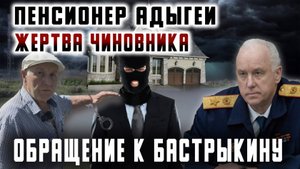 Пенсионер Адыгеи: жертва чиновника. Обращение к Бастрыкину.