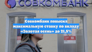 Совкомбанк повысил максимальную ставку по вкладу «Золотая осень» до 21,5%