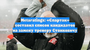 Metaratings: «Спартак» составил список кандидатов на замену тренеру Станковичу