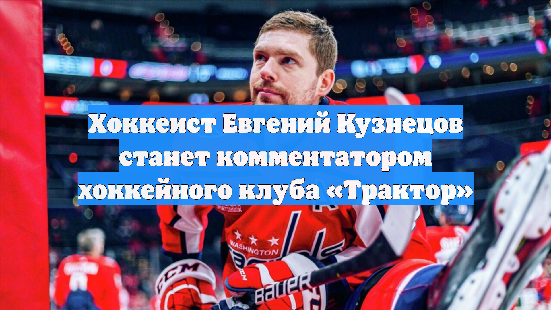 Хоккеист Евгений Кузнецов станет комментатором хоккейного клуба «Трактор»