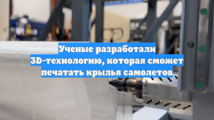 Ученые разработали 3D-технологию, которая сможет печатать крылья самолетов