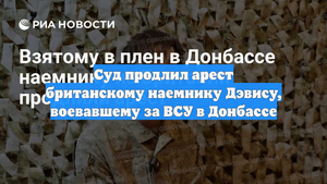 Суд продлил арест британскому наемнику Дэвису, воевавшему за ВСУ в Донбассе