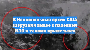 В Национальный архив США загрузили видео с падением НЛО и телами пришельцев
