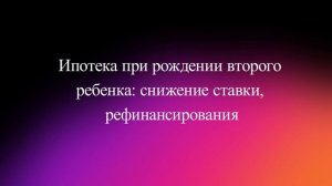 Ипотека при рождении второго ребенка: снижение ставки, рефинансирования