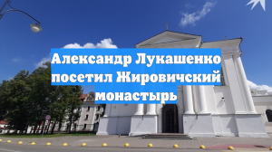 Александр Лукашенко посетил Жировичский монастырь