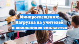 Минпросвещения: Нагрузка на учителей и школьников снижается