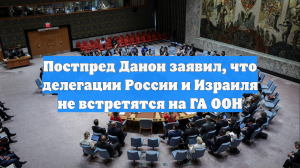 Постпред Данон заявил, что делегации России и Израиля не встретятся на ГА ООН