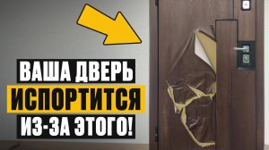 После ТАКОГО - дверь НА МУСОРКУ! / Как вы сами УБИВАЕТЕ входную дверь?