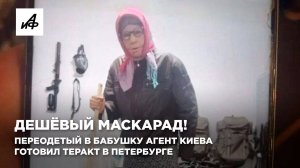 Дешёвый маскарад! Переодетый в бабушку агент Киева готовил теракт в Петербурге