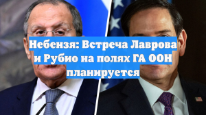 Небензя: Встреча Лаврова и Рубио на полях ГА ООН планируется