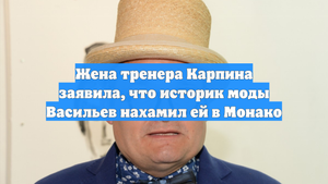 Жена тренера Карпина заявила, что историк моды Васильев нахамил ей в Монако