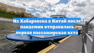 Из Хабаровска в Китай после пандемии отправилась первая пассажирская яхта