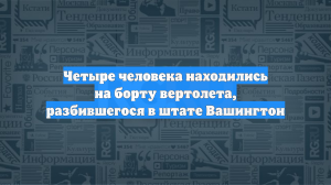 Четыре человека находились на борту вертолета, разбившегося в штате Вашингтон