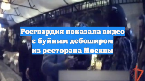 Росгвардия показала видео с буйным дебоширом из ресторана Москвы