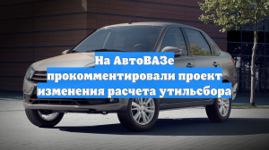На АвтоВАЗе прокомментировали проект изменения расчета утильсбора