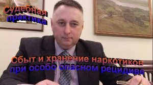 Судебная практика Сбыт и хранение наркотиков при особо опасном рецидиве