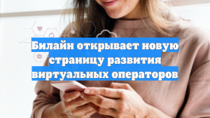 Билайн открывает новую страницу развития виртуальных операторов