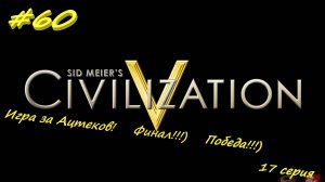 Цивилизация 5. Прохождение за Инков 17. 60 серия
