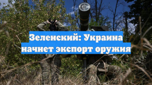 Зеленский: Украина начнет экспорт оружия
