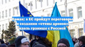 Ермак: в ЕС пройдут переговоры о создании «стены дронов» вдоль границы с Россией