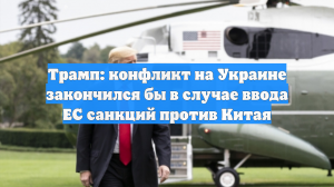 Трамп: конфликт на Украине закончился бы в случае ввода ЕС санкций против Китая