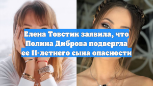 Елена Товстик заявила, что Полина Диброва подвергла ее 11-летнего сына опасности