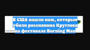 В США нашли нож, которым убили россиянина Круглова на фестивале Burning Man