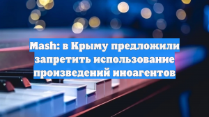Mash: в Крыму предложили запретить использование произведений иноагентов